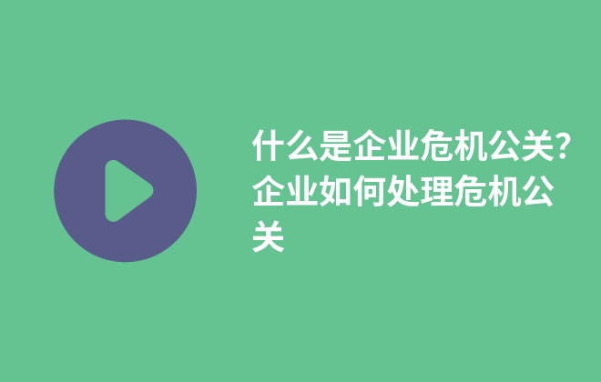 什么是企業(yè)危機(jī)公關(guān)？企業(yè)如何處理危機(jī)公關(guān)