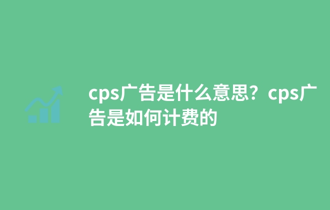 cps廣告是什么意思？cps廣告是如何計費的