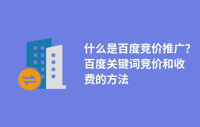 什么是百度競價推廣？百度關鍵詞競價和收費的方法