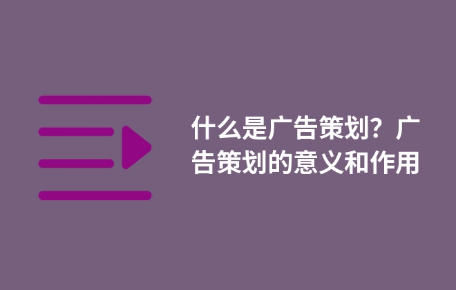 什么是廣告策劃？廣告策劃的意義和作用