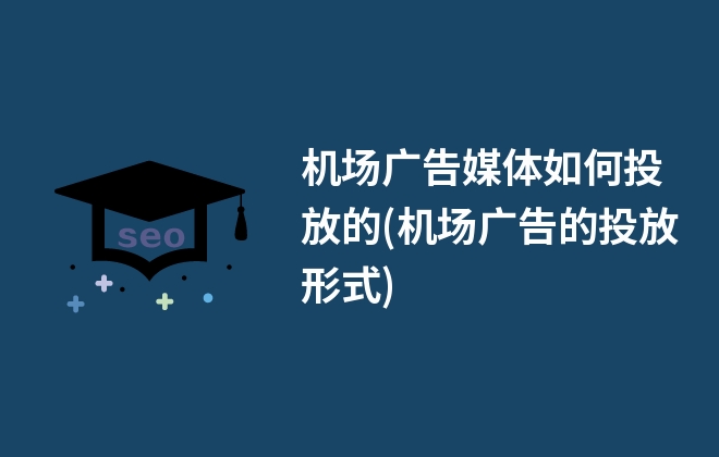 機場廣告媒體如何投放的(機場廣告的投放形式)