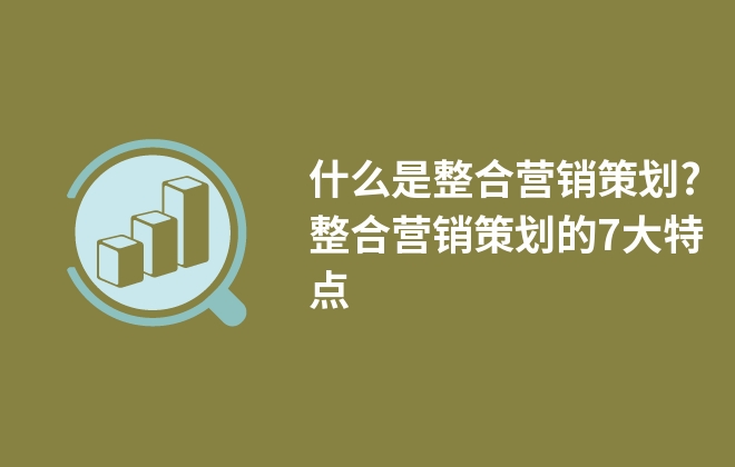 什么是整合營銷策劃?整合營銷策劃的7大特點