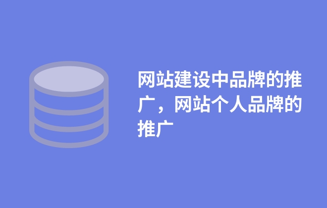 網(wǎng)站建設(shè)中品牌的推廣，網(wǎng)站個(gè)人品牌的推廣