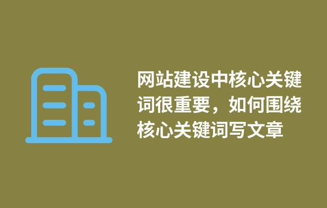 網(wǎng)站建設(shè)中核心關(guān)鍵詞很重要，如何圍繞核心關(guān)鍵詞寫文章