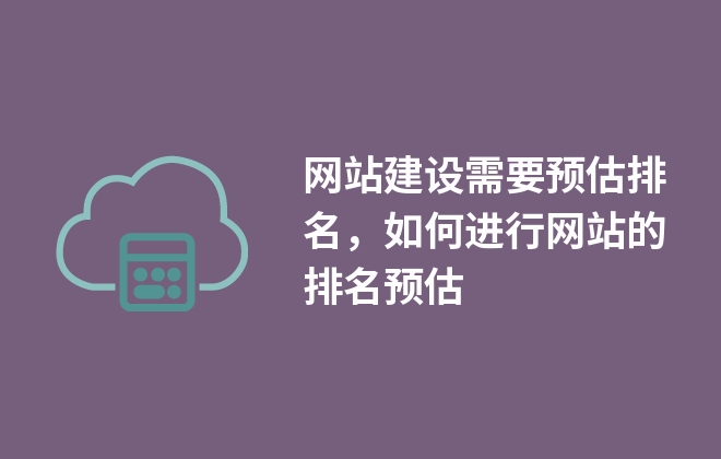 網(wǎng)站建設(shè)需要預(yù)估排名，如何進(jìn)行網(wǎng)站的排名預(yù)估