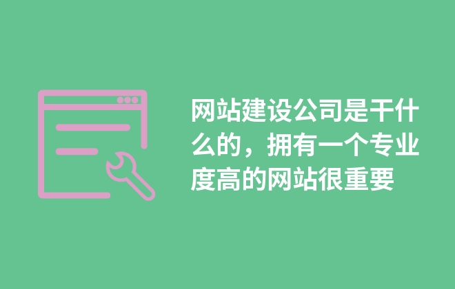 網(wǎng)站建設(shè)公司是干什么的，擁有一個(gè)專業(yè)度高的網(wǎng)站很重要