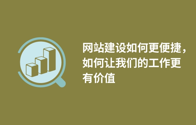 網(wǎng)站建設如何更便捷，如何讓我們的工作更有價值