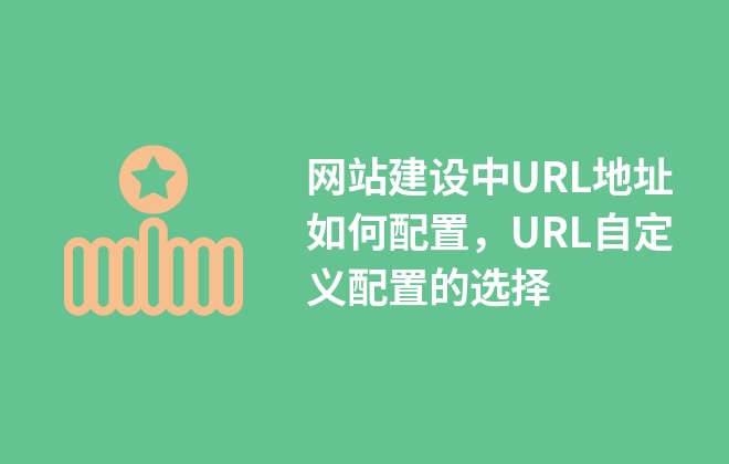 網(wǎng)站建設(shè)中URL地址如何配置，URL自定義配置的選擇