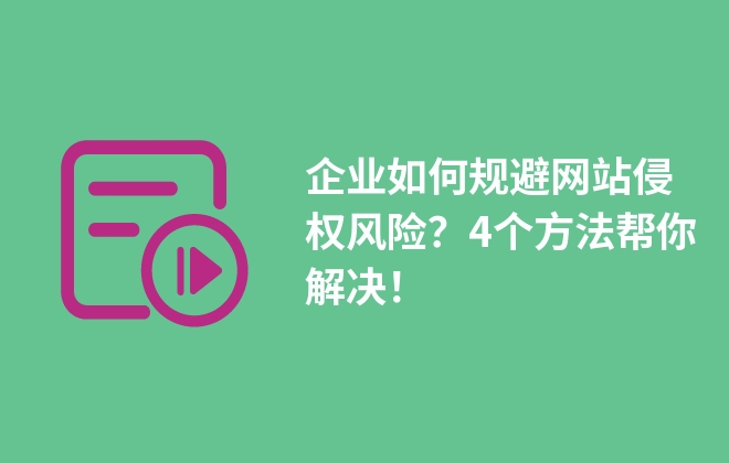 企業(yè)如何規(guī)避網(wǎng)站侵權(quán)風(fēng)險(xiǎn)？4個(gè)方法幫你解決！