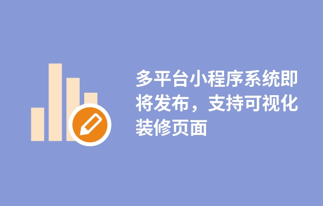 多平臺(tái)小程序系統(tǒng)即將發(fā)布，支持可視化裝修頁(yè)面