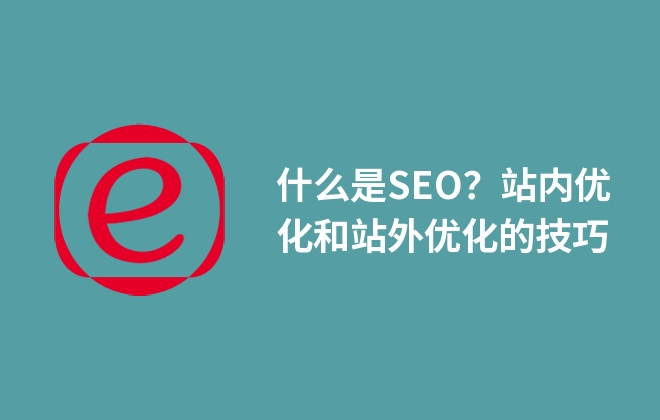 什么是SEO？站內(nèi)優(yōu)化和站外優(yōu)化的技巧