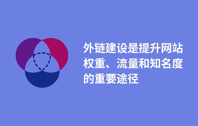 外鏈建設(shè)是提升網(wǎng)站權(quán)重、流量和知名度的重要途徑