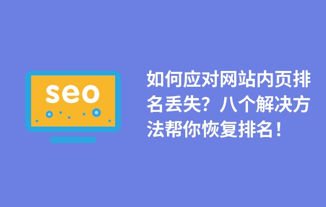 如何應(yīng)對(duì)網(wǎng)站內(nèi)頁(yè)排名丟失？八個(gè)解決方法幫你恢復(fù)排名！