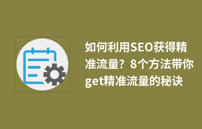 如何利用SEO獲得精準(zhǔn)流量？8個(gè)方法帶你get精準(zhǔn)流量的秘訣