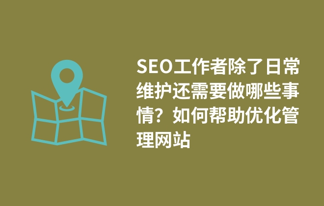 SEO工作者除了日常維護(hù)還需要做哪些事情？如何幫助優(yōu)化管理網(wǎng)站