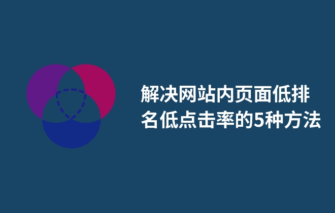 解決網(wǎng)站內(nèi)頁(yè)面低排名低點(diǎn)擊率的5種方法