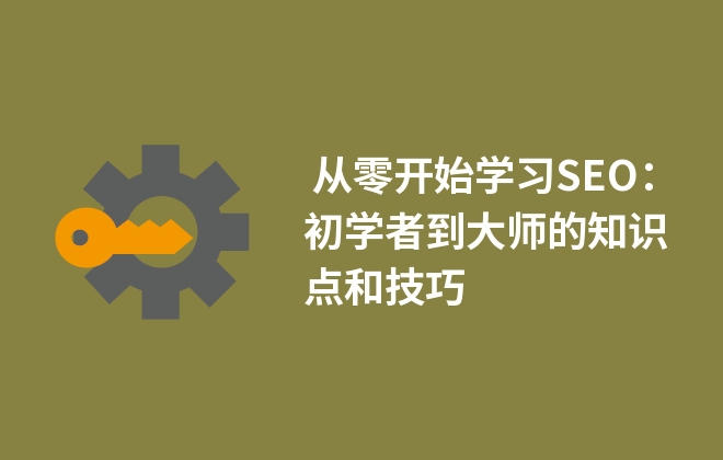  從零開(kāi)始學(xué)習(xí)SEO：初學(xué)者到大師的知識(shí)點(diǎn)和技巧