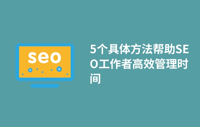 5個(gè)具體方法幫助SEO工作者高效管理時(shí)間