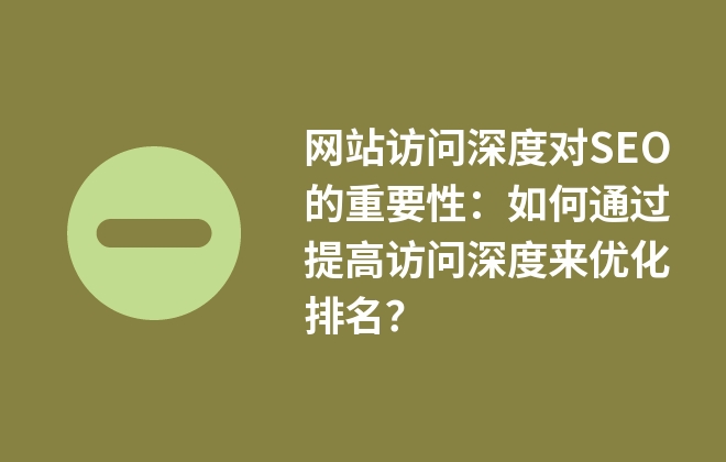 網(wǎng)站訪問深度對SEO的重要性：如何通過提高訪問深度來優(yōu)化排名？