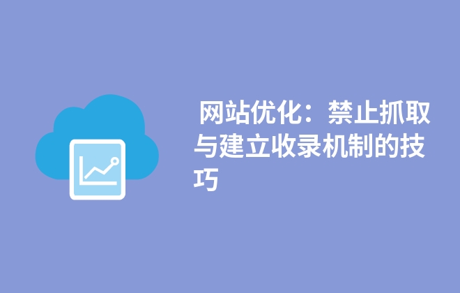  網(wǎng)站優(yōu)化：禁止抓取與建立收錄機(jī)制的技巧