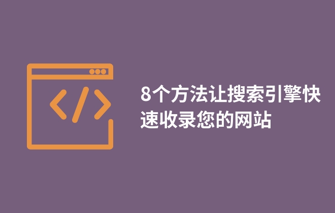 8個(gè)方法讓搜索引擎快速收錄您的網(wǎng)站