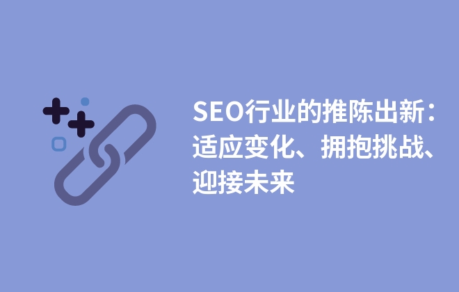 SEO行業(yè)的推陳出新：適應(yīng)變化、擁抱挑戰(zhàn)、迎接未來(lái)