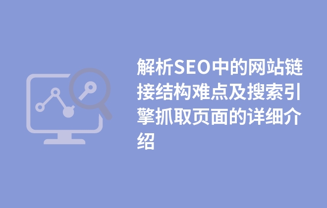 解析SEO中的網(wǎng)站鏈接結(jié)構(gòu)難點及搜索引擎抓取頁面的詳細(xì)介紹