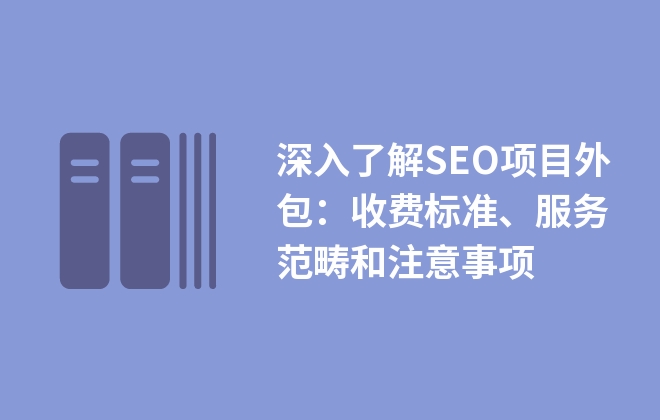 深入了解SEO項(xiàng)目外包：收費(fèi)標(biāo)準(zhǔn)、服務(wù)范疇和注意事項(xiàng)