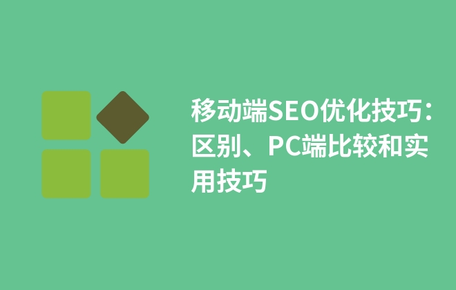 移動端SEO優(yōu)化技巧：區(qū)別、PC端比較和實用技巧