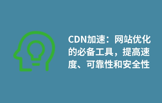 CDN加速：網(wǎng)站優(yōu)化的必備工具，提高速度、可靠性和安全性