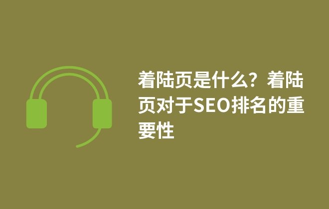 著陸頁是什么？著陸頁對(duì)于SEO排名的重要性