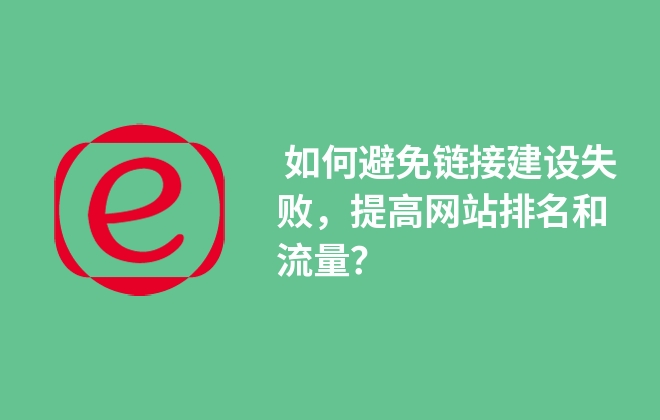  如何避免鏈接建設(shè)失敗，提高網(wǎng)站排名和流量？