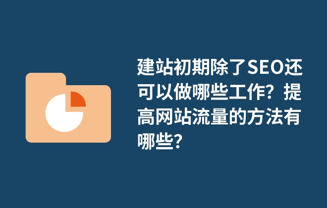 建站初期除了SEO還可以做哪些工作？提高網(wǎng)站流量的方法有哪些？