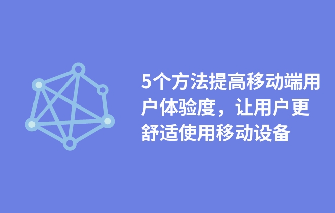 5個方法提高移動端用戶體驗度，讓用戶更舒適使用移動設(shè)備