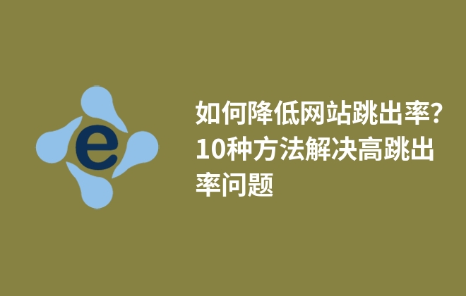 如何降低網(wǎng)站跳出率？10種方法解決高跳出率問題