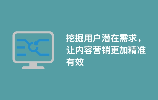 挖掘用戶潛在需求，讓內(nèi)容營銷更加精準有效