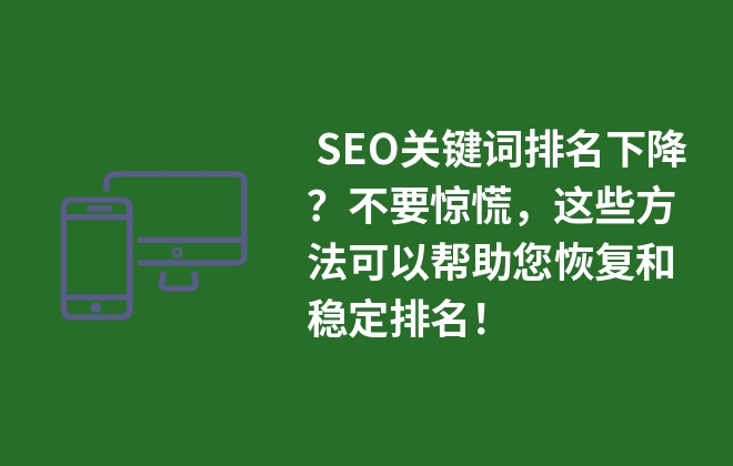  SEO關(guān)鍵詞排名下降？不要驚慌，這些方法可以幫助您恢復和穩(wěn)定排名！