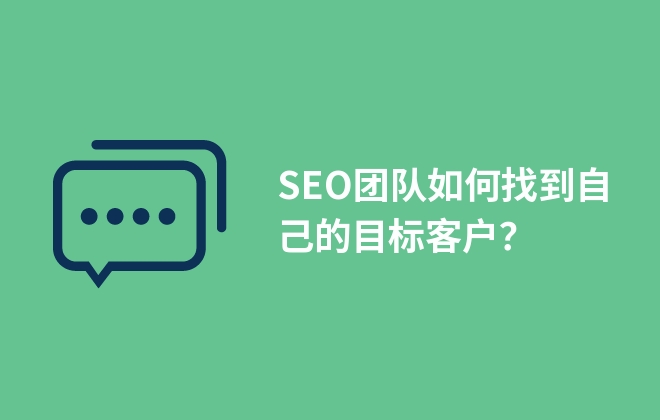 SEO團(tuán)隊(duì)如何找到自己的目標(biāo)客戶？