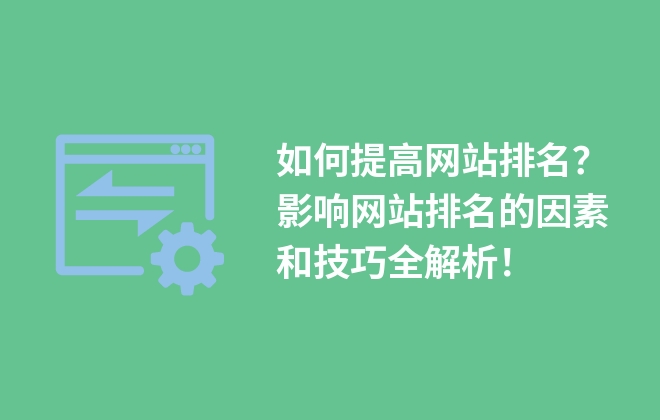 如何提高網(wǎng)站排名？影響網(wǎng)站排名的因素和技巧全解析！