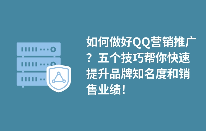 如何做好QQ營(yíng)銷推廣？五個(gè)技巧幫你快速提升品牌知名度和銷售業(yè)績(jī)！