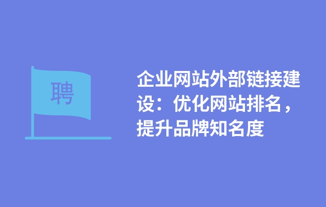 企業(yè)網(wǎng)站外部鏈接建設(shè)：優(yōu)化網(wǎng)站排名，提升品牌知名度