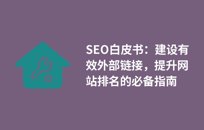 SEO白皮書：建設(shè)有效外部鏈接，提升網(wǎng)站排名的必備指南