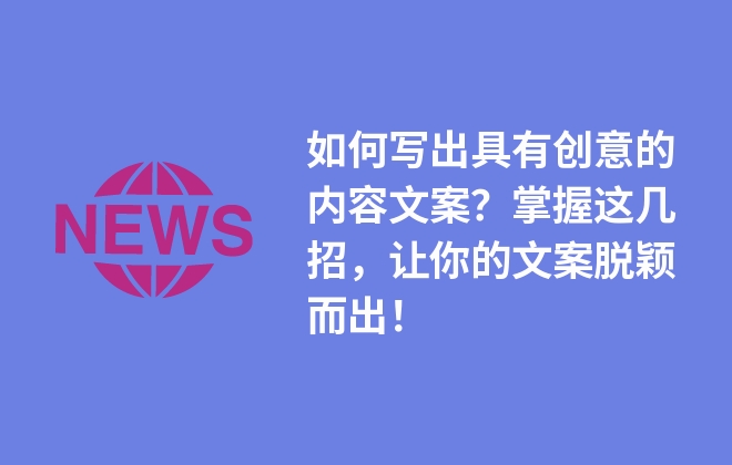 如何寫出具有創(chuàng)意的內(nèi)容文案？掌握這幾招，讓你的文案脫穎而出！