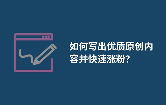 如何寫(xiě)出優(yōu)質(zhì)原創(chuàng)內(nèi)容并快速漲粉？