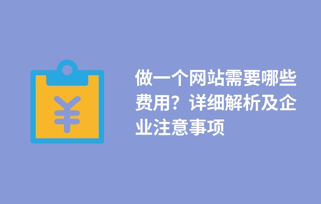 做一個網(wǎng)站需要哪些費(fèi)用？詳細(xì)解析及企業(yè)注意事項(xiàng)