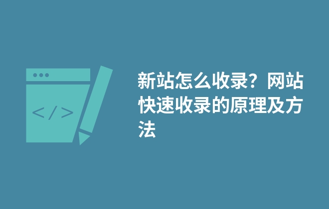 新站怎么收錄？網(wǎng)站快速收錄的原理及方法