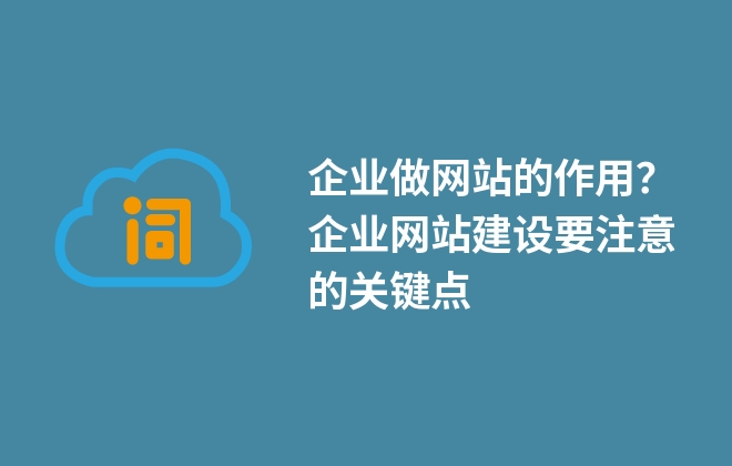 企業(yè)做網(wǎng)站的作用？企業(yè)網(wǎng)站建設(shè)要注意的關(guān)鍵點(diǎn)