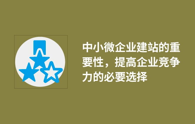 中小微企業(yè)建站的重要性，提高企業(yè)競爭力的必要選擇