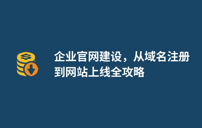 企業(yè)官網(wǎng)建設(shè)，從域名注冊(cè)到網(wǎng)站上線全攻略