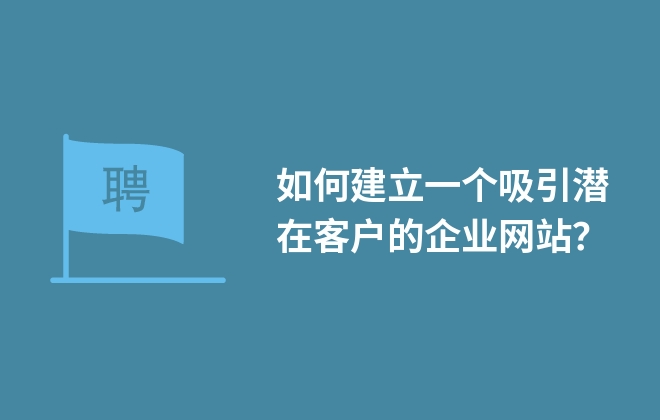 如何建立一個吸引潛在客戶的企業(yè)網(wǎng)站？